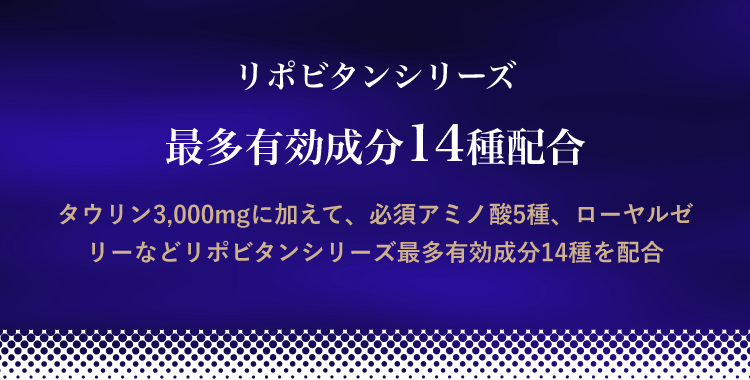 タウリン3,000mgに加えて、必須アミノ酸5種、ローヤルゼリーなど リポビタンシリーズ最多有効成分14種を配合