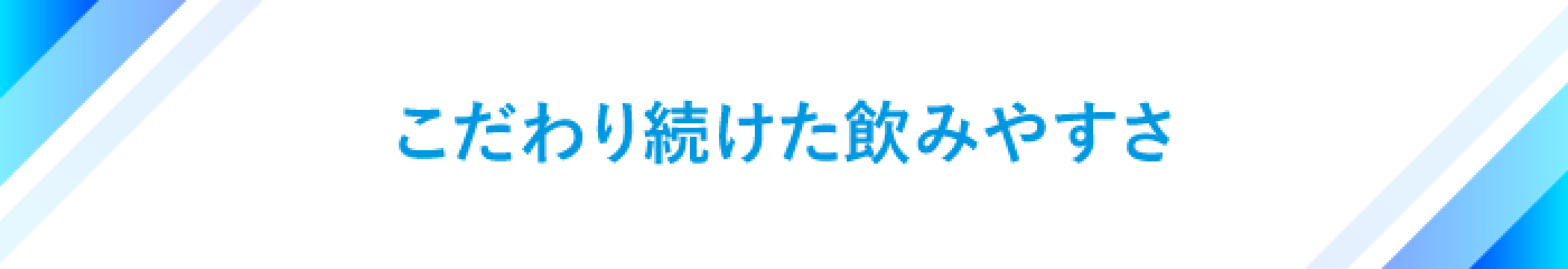 こだわり続けた飲みやすさ
