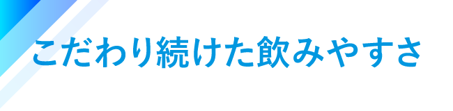 こだわり続けた飲みやすさ